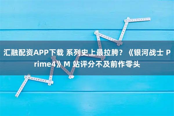 汇融配资APP下载 系列史上最拉胯？《银河战士 Prime4》M 站评分不及前作零头