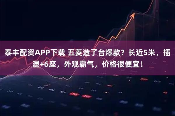 泰丰配资APP下载 五菱造了台爆款？长近5米，插混+6座，外观霸气，价格很便宜！