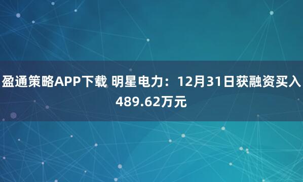 盈通策略APP下载 明星电力：12月31日获融资买入489.62万元