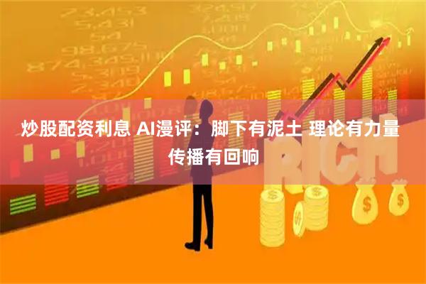 炒股配资利息 AI漫评：脚下有泥土 理论有力量 传播有回响