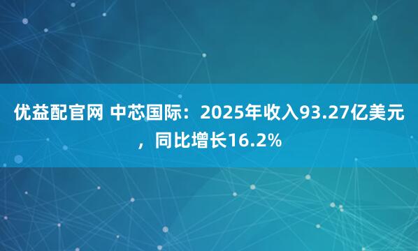 优益配官网 中芯国际：2025年收入93.27亿美元，同比增长16.2%
