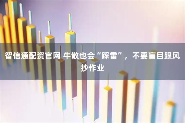 智信通配资官网 牛散也会“踩雷”，不要盲目跟风抄作业